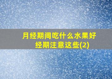 月经期间吃什么水果好 经期注意这些(2)